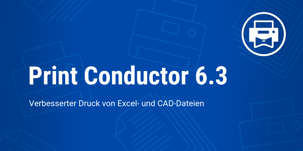 Print Conductor 6.3: Verbesserter Druck von Excel- und CAD-Dateien